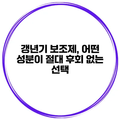 갱년기 보조제, 어떤 성분이 절대 후회 없는 선택?