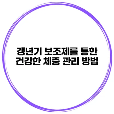 **갱년기 보조제를 통한 건강한 체중 관리 방법**