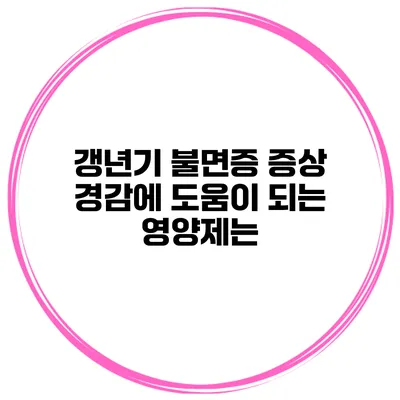 갱년기 불면증 증상 경감에 도움이 되는 영양제는?