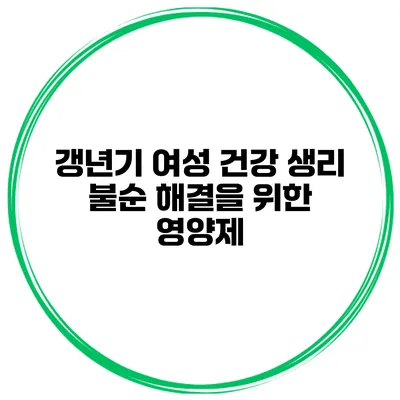 갱년기 여성 건강: 생리 불순 해결을 위한 영양제
