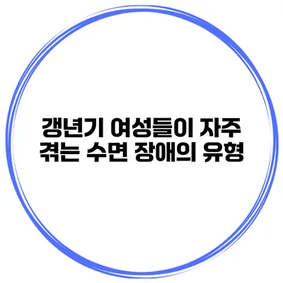 갱년기 여성들이 자주 겪는 수면 장애의 유형