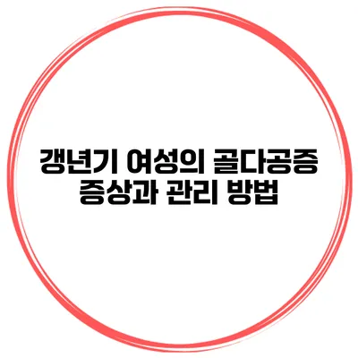 갱년기 여성의 골다공증: 증상과 관리 방법