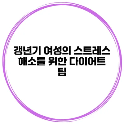 갱년기 여성의 스트레스 해소를 위한 다이어트 팁