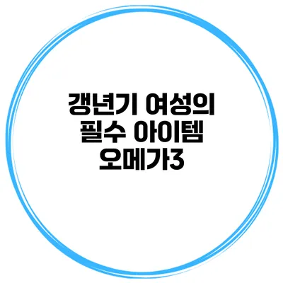 갱년기 여성의 필수 아이템: 오메가3
