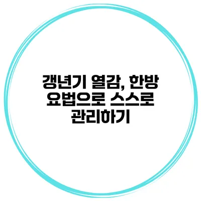 갱년기 열감, 한방 요법으로 스스로 관리하기