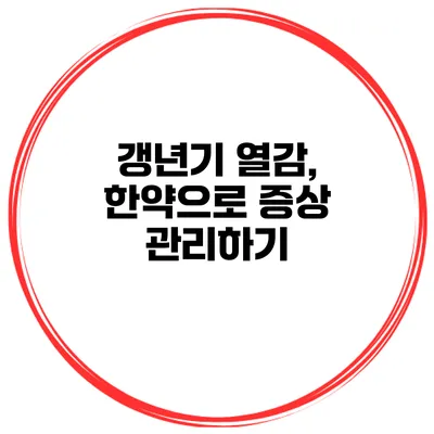 갱년기 열감, 한약으로 증상 관리하기