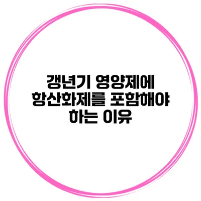갱년기 영양제에 항산화제를 포함해야 하는 이유
