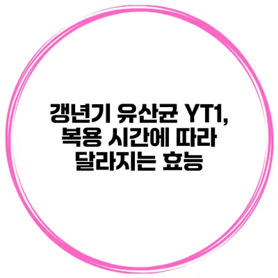 갱년기 유산균 YT1, 복용 시간에 따라 달라지는 효능