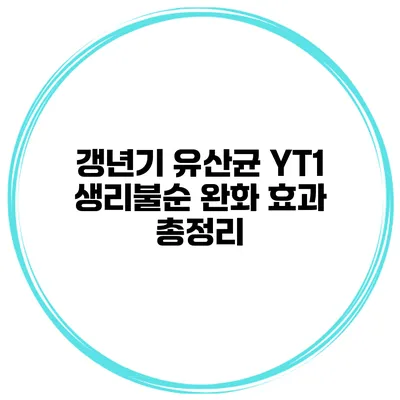 갱년기 유산균 YT1: 생리불순 완화 효과 총정리