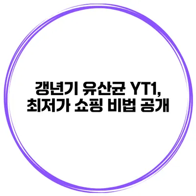 갱년기 유산균 YT1, 최저가 쇼핑 비법 공개