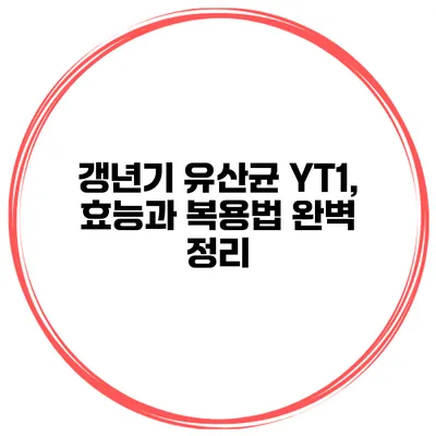 갱년기 유산균 YT1, 효능과 복용법 완벽 정리