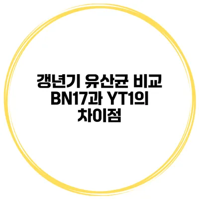 갱년기 유산균 비교: BN17과 YT1의 차이점