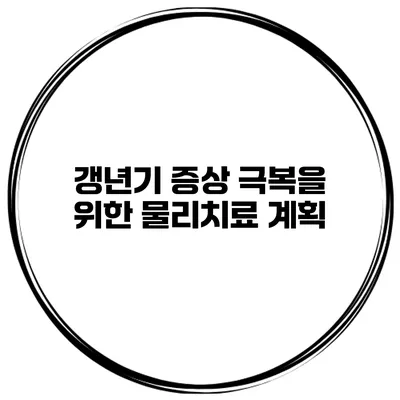 갱년기 증상 극복을 위한 물리치료 계획