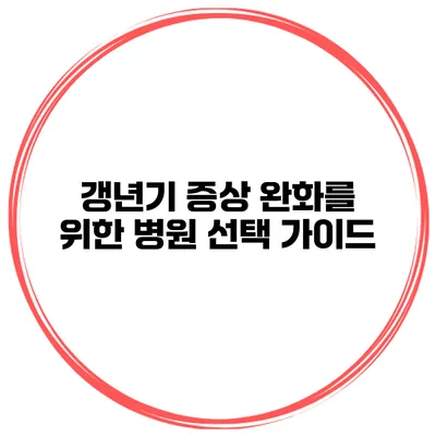 갱년기 증상 완화를 위한 병원 선택 가이드