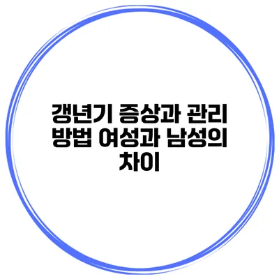 갱년기 증상과 관리 방법 여성과 남성의 차이