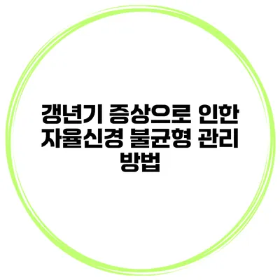 갱년기 증상으로 인한 자율신경 불균형 관리 방법