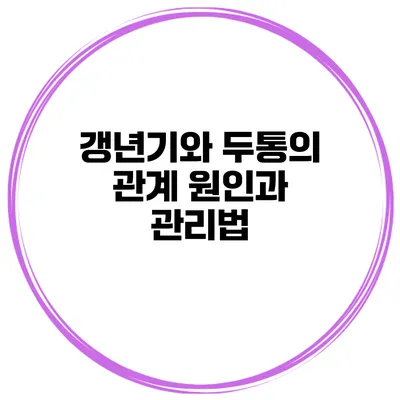 갱년기와 두통의 관계: 원인과 관리법