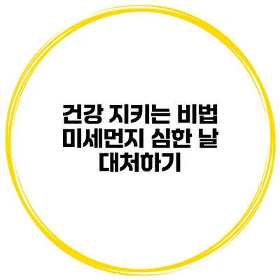 건강 지키는 비법 미세먼지 심한 날 대처하기