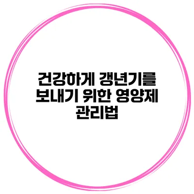 건강하게 갱년기를 보내기 위한 영양제 관리법