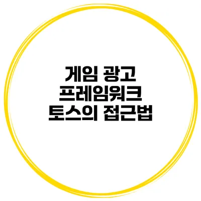 게임 광고 프레임워크 토스의 접근법