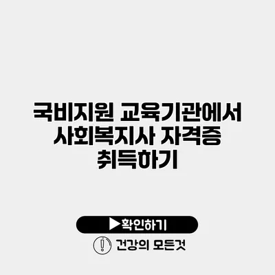 국비지원 교육기관에서 사회복지사 자격증 취득하기