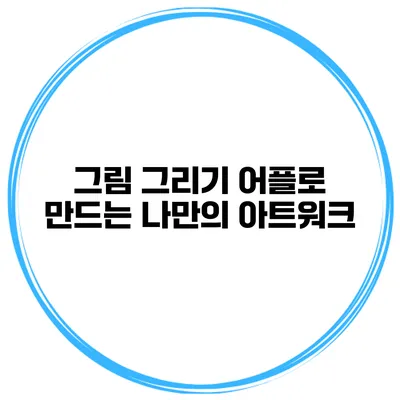그림 그리기 어플로 만드는 나만의 아트워크