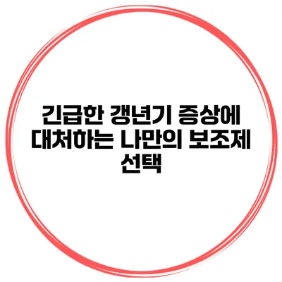 긴급한 갱년기 증상에 대처하는 나만의 보조제 선택