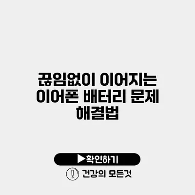 끊임없이 이어지는 이어폰 배터리 문제 해결법