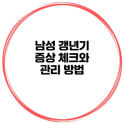 남성 갱년기 증상 체크와 관리 방법