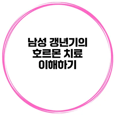 남성 갱년기의 호르몬 치료 이해하기