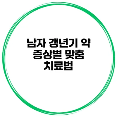 남자 갱년기 약 증상별 맞춤 치료법