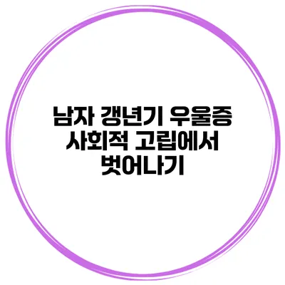 남자 갱년기 우울증 사회적 고립에서 벗어나기