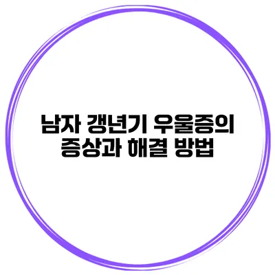 남자 갱년기 우울증의 증상과 해결 방법