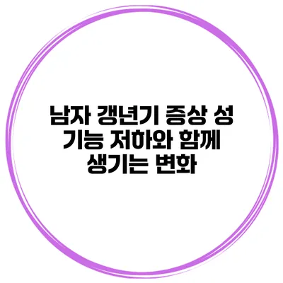 남자 갱년기 증상 성 기능 저하와 함께 생기는 변화