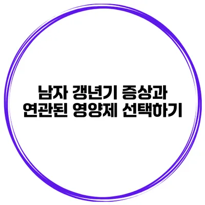 남자 갱년기 증상과 연관된 영양제 선택하기