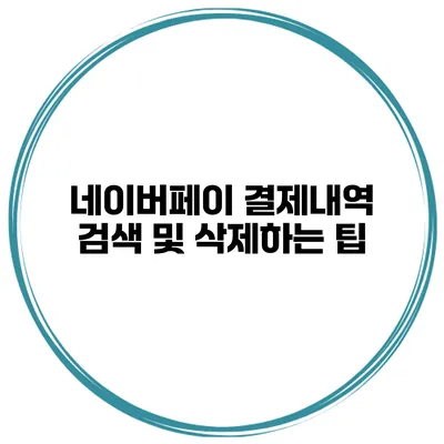 네이버페이 결제내역 검색 및 삭제하는 팁