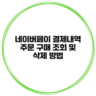 네이버페이 결제내역 주문 구매 조회 및 삭제 방법
