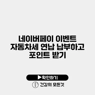 네이버페이 이벤트 자동차세 연납 납부하고 포인트 받기