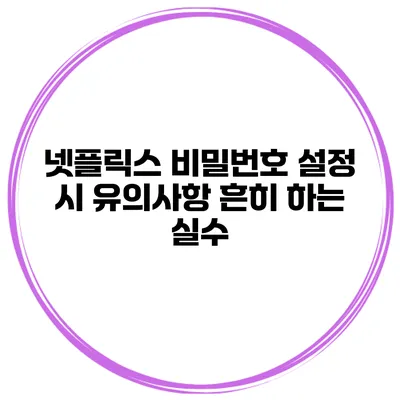 넷플릭스 비밀번호 설정 시 유의사항 흔히 하는 실수