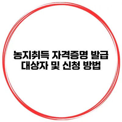 농지취득 자격증명 발급 대상자 및 신청 방법