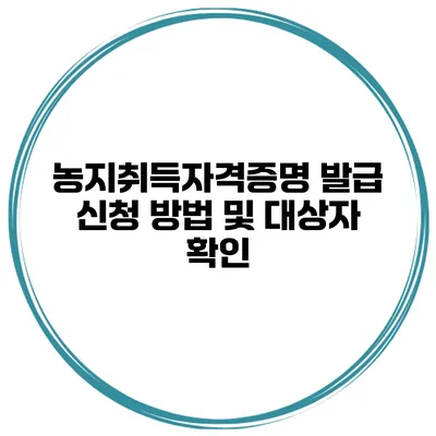 농지취득자격증명 발급 신청 방법 및 대상자 확인