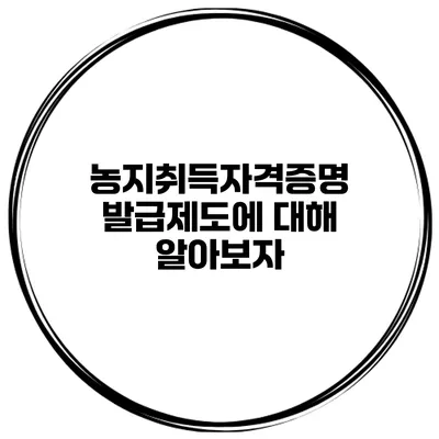농지취득자격증명 발급제도에 대해 알아보자