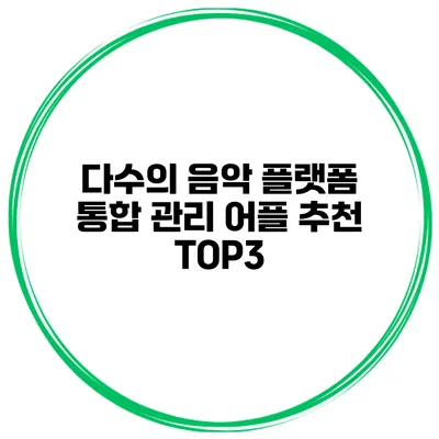 다수의 음악 플랫폼 통합 관리 어플 추천 TOP3