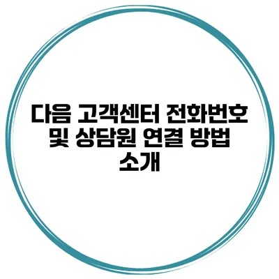다음 고객센터 전화번호 및 상담원 연결 방법 소개