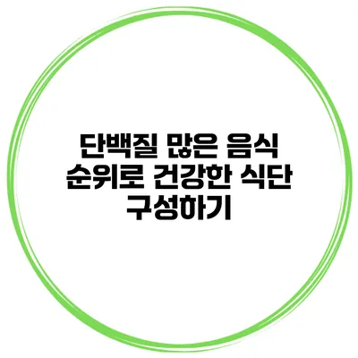 단백질 많은 음식 순위로 건강한 식단 구성하기
