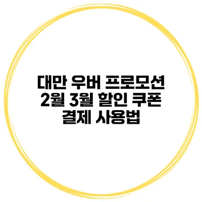 대만 우버 프로모션 2월 3월 할인 쿠폰 결제 사용법