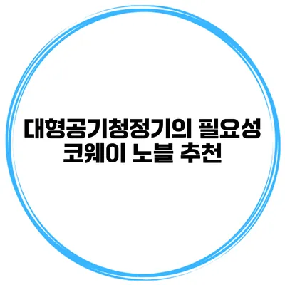 대형공기청정기의 필요성 코웨이 노블 추천
