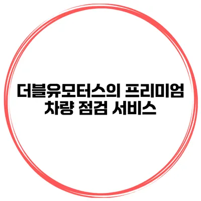 더블유모터스의 프리미엄 차량 점검 서비스