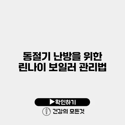 동절기 난방을 위한 린나이 보일러 관리법