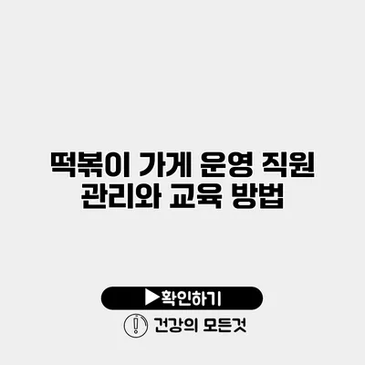 떡볶이 가게 운영 직원 관리와 교육 방법